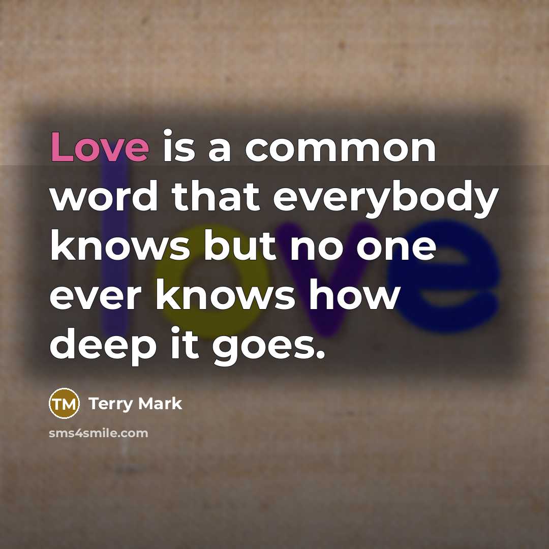“Love is a common word that everybody knows but no one ever knows how deep it goes.” quote by Terry Mark
