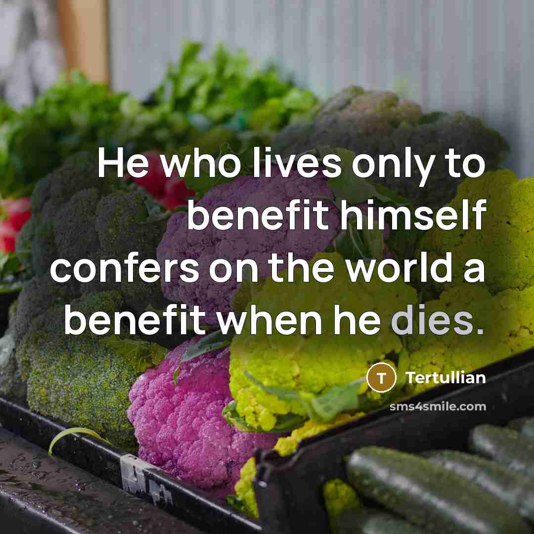 “He who lives only to benefit himself confers on the world a benefit when he dies.” quote by Tertullian