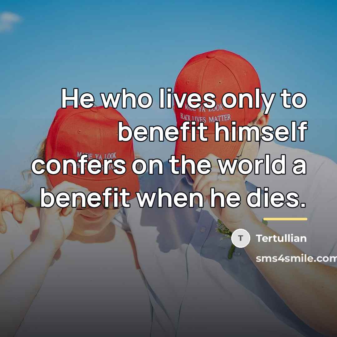 “He who lives only to benefit himself confers on the…” quote by Tertullian
