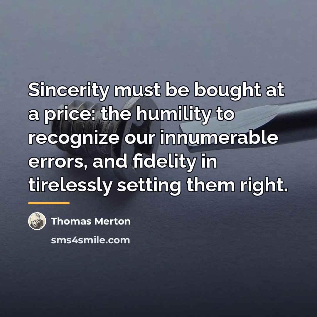 “Sincerity must be bought at a price: the humility to…” quote by Thomas Merton