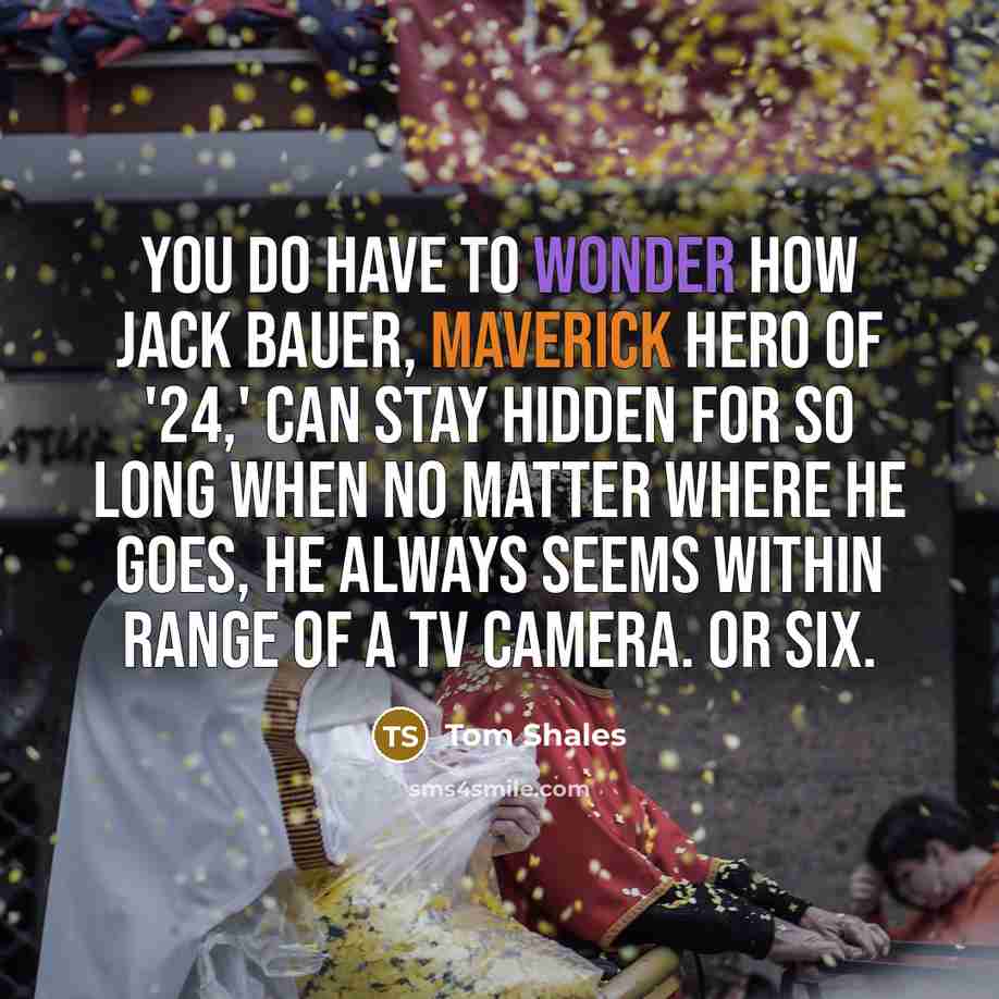 “You do have to wonder how Jack Bauer, maverick hero…” quote by Tom Shales