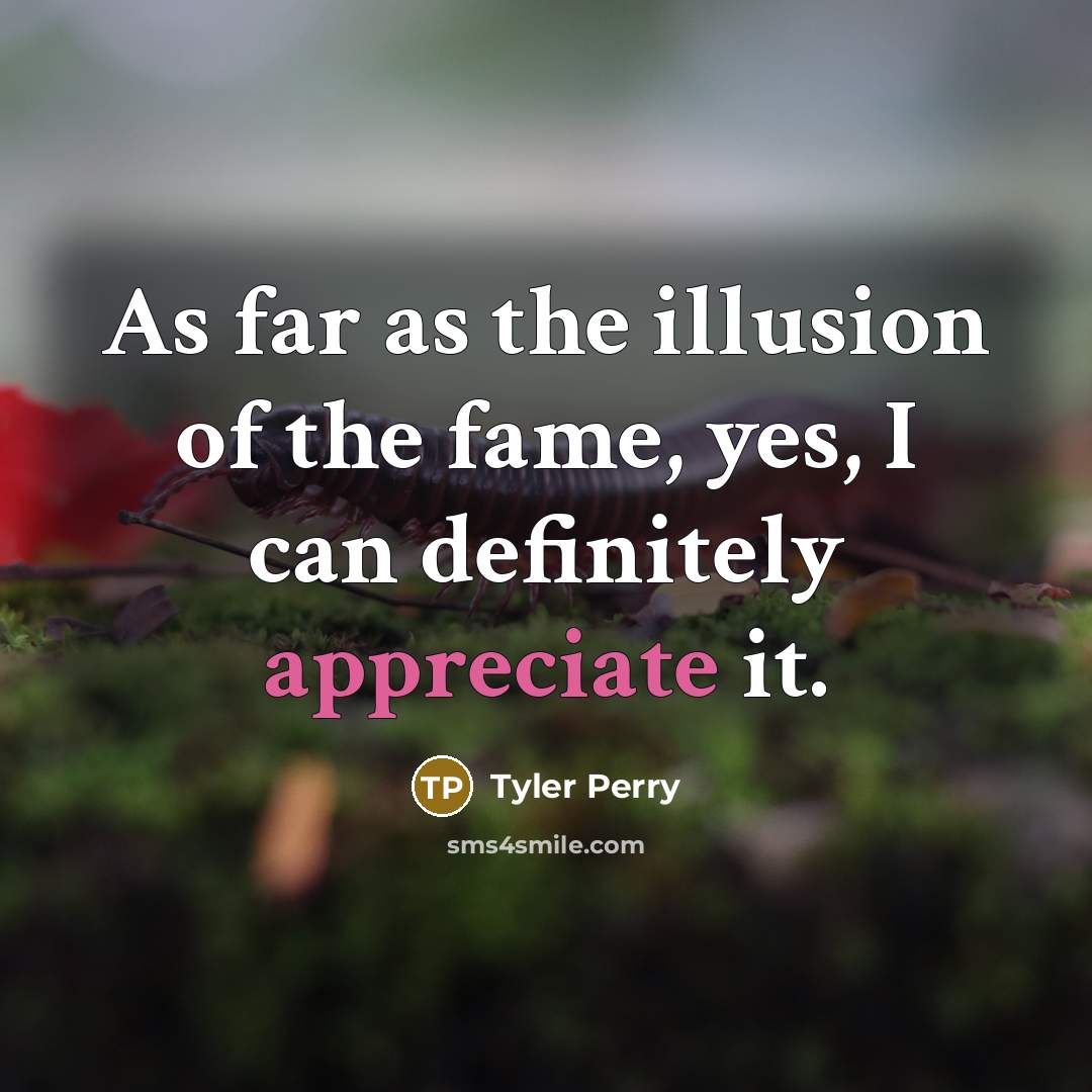 “As far as the illusion of the fame, yes, I…” quote by Tyler Perry