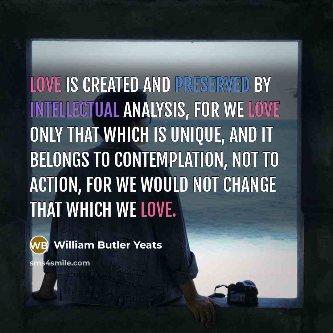 “Love is created and preserved by intellectual analysis, for we…” quote by William Butler Yeats