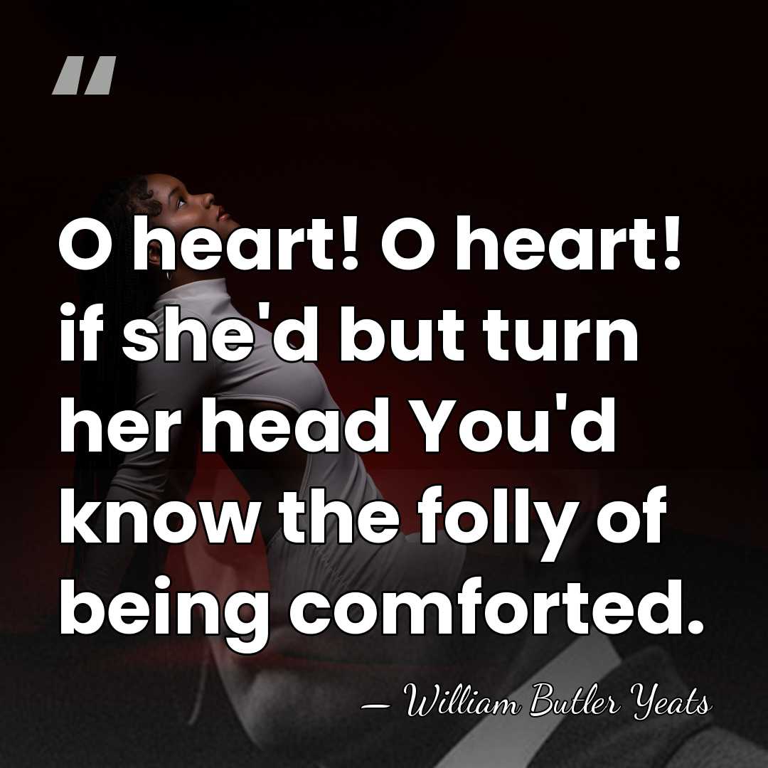 O heart! O heart! if she'd but turn her head You'd know&hellip; - William Butler Yeats