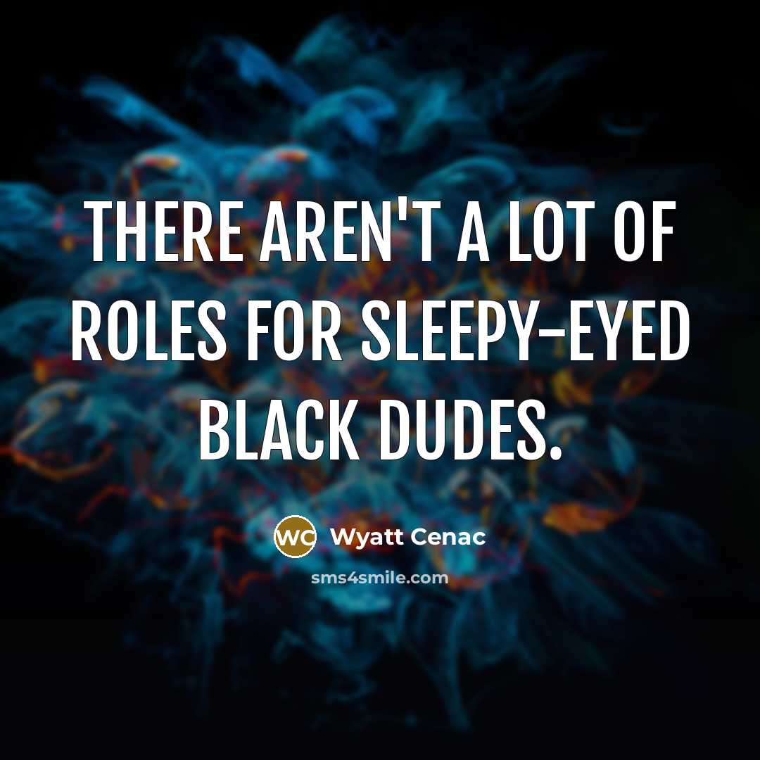 “There aren't a lot of roles for sleepy-eyed black dudes.…” quote by Wyatt Cenac