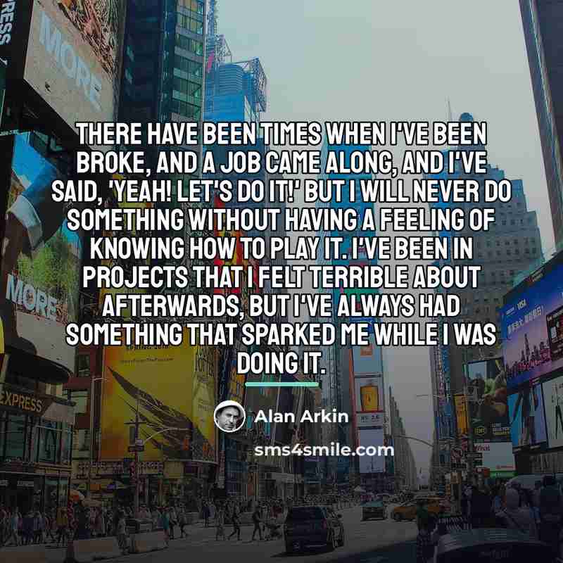 “There have been times when I've been broke, and a…” quote by Alan Arkin