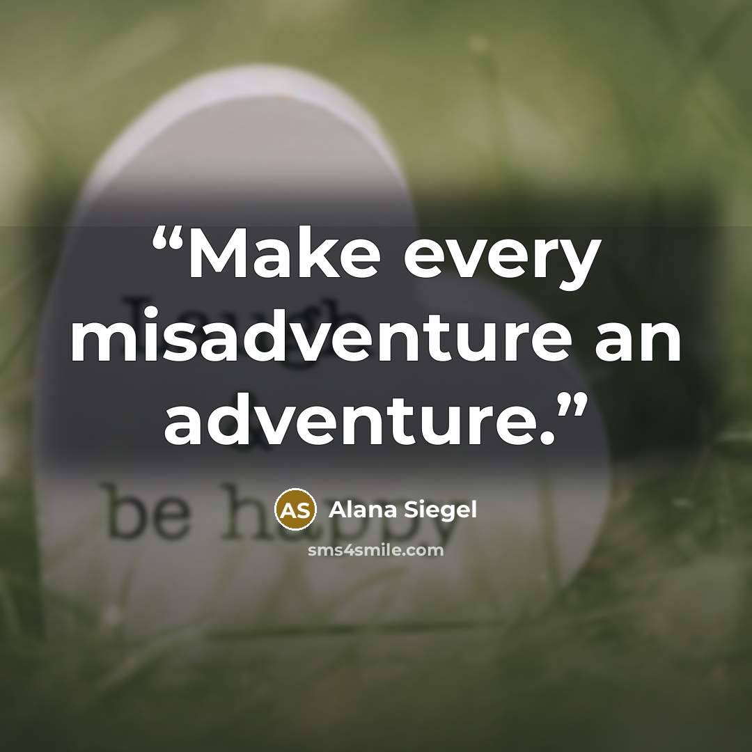 “Make every misadventure an adventure.” quote by Alana Siegel