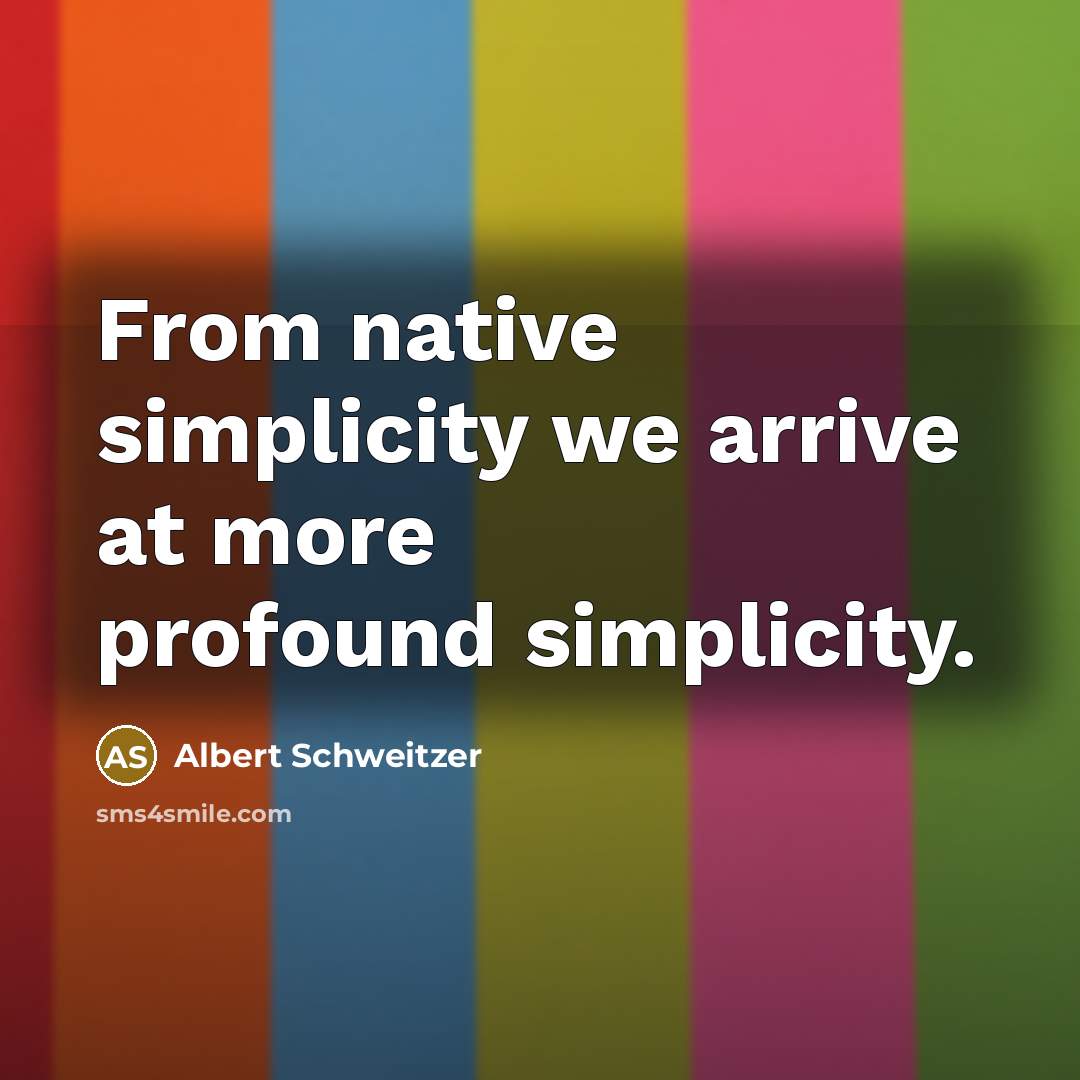 “From native simplicity we arrive at more profound simplicity.” quote by Albert Schweitzer