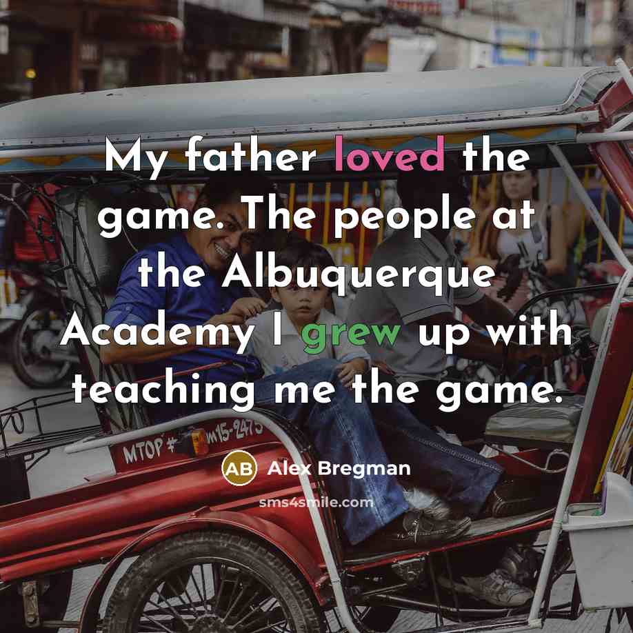 “My father loved the game. The people at the Albuquerque…” quote by Alex Bregman