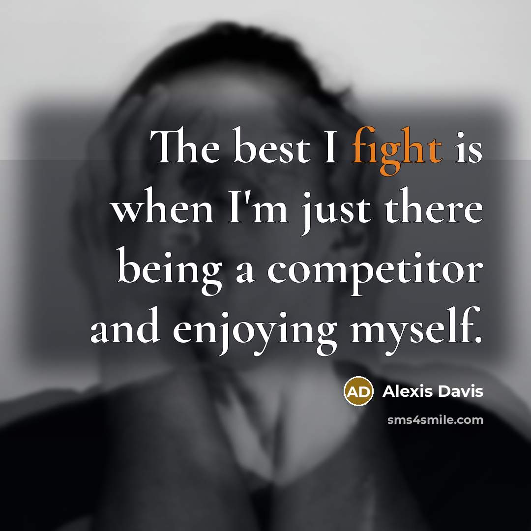 “The best I fight is when I'm just there being…” quote by Alexis Davis