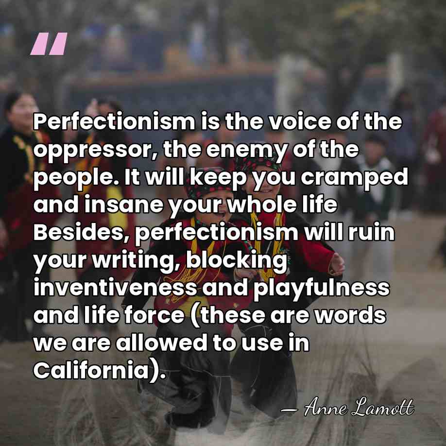 Perfectionism is the voice of the oppressor, the enemy of the people.&hellip; - Anne Lamott