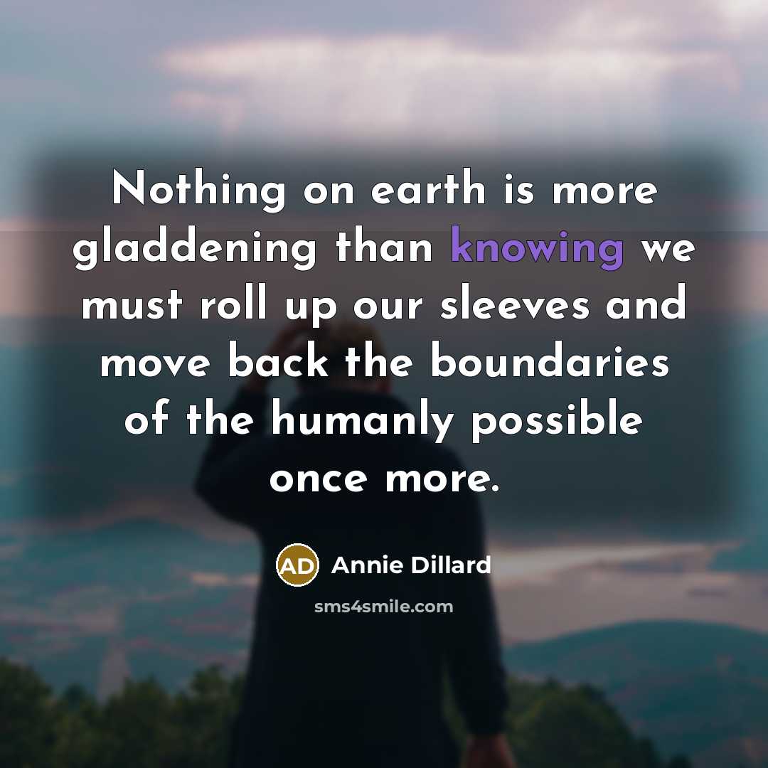 “Nothing on earth is more gladdening than knowing we must…” quote by Annie Dillard