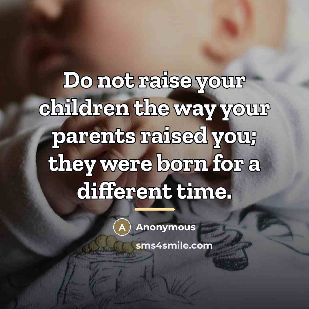 “Do not raise your children the way your parents raised…” quote by Anonymous