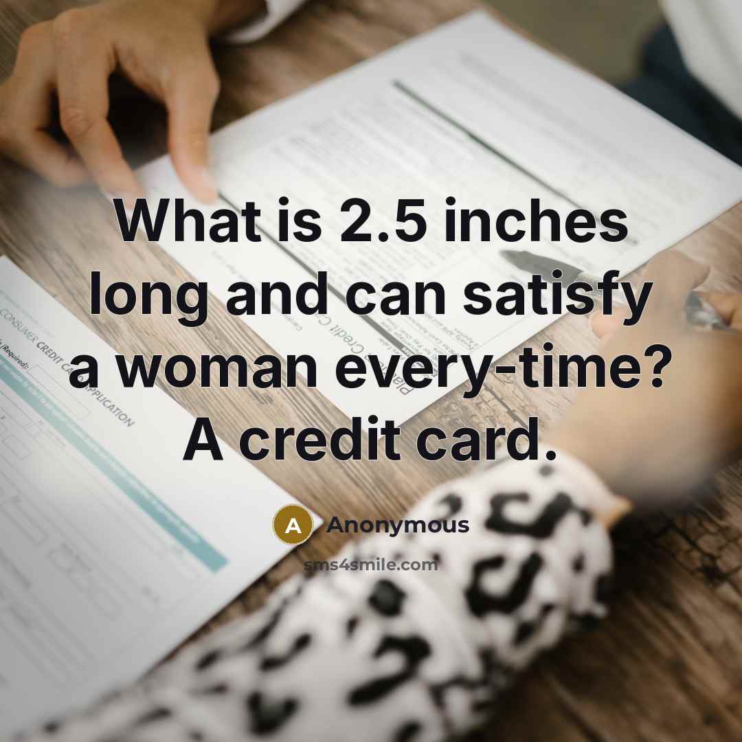 “What is 2.5 inches long and can satisfy a woman every-time? A credit card.” quote by Anonymous