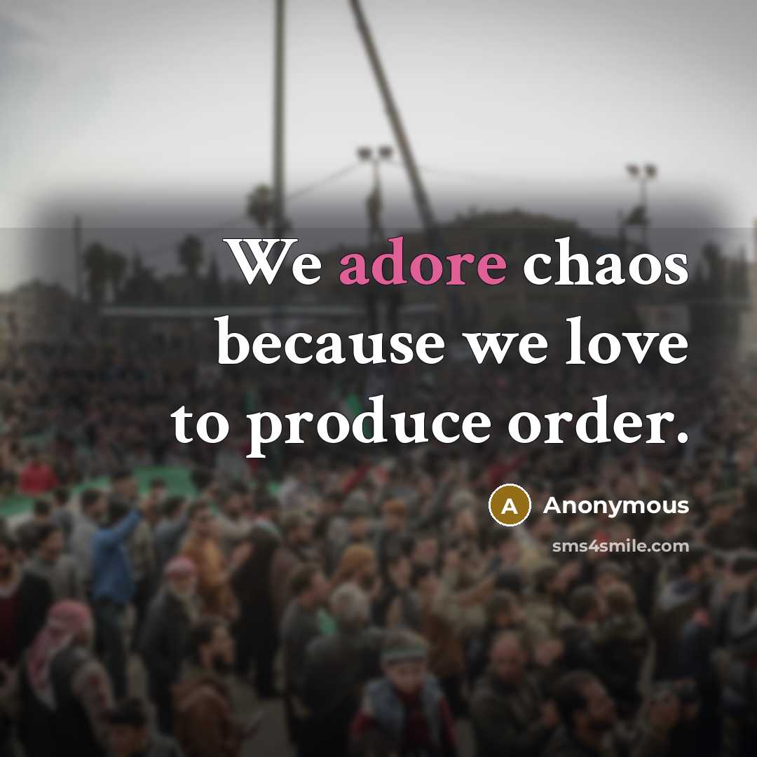 “We adore chaos because we love to produce order.…” quote by Anonymous