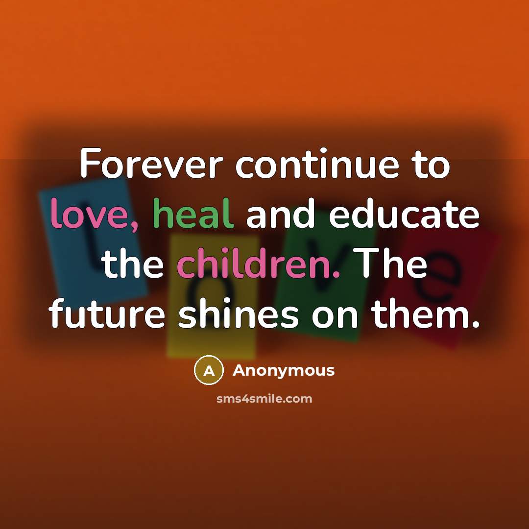 “Forever continue to love, heal and educate the children. The future shines on them.” quote by Anonymous