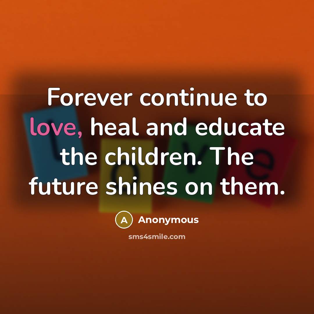 “Forever continue to love, heal and educate the children. The…” quote by Anonymous