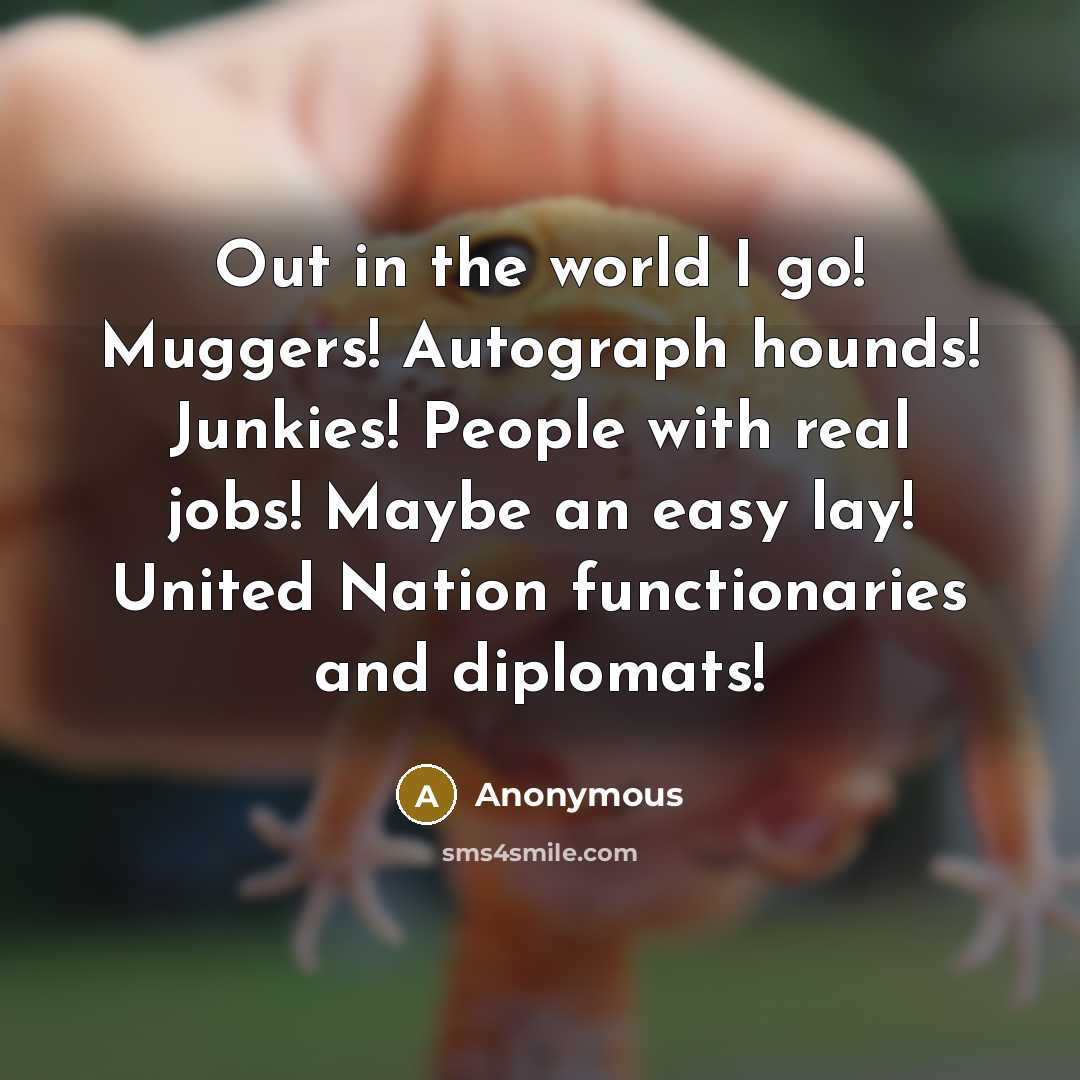 “Out in the world I go! Muggers! Autograph hounds! Junkies!…” quote by Anonymous