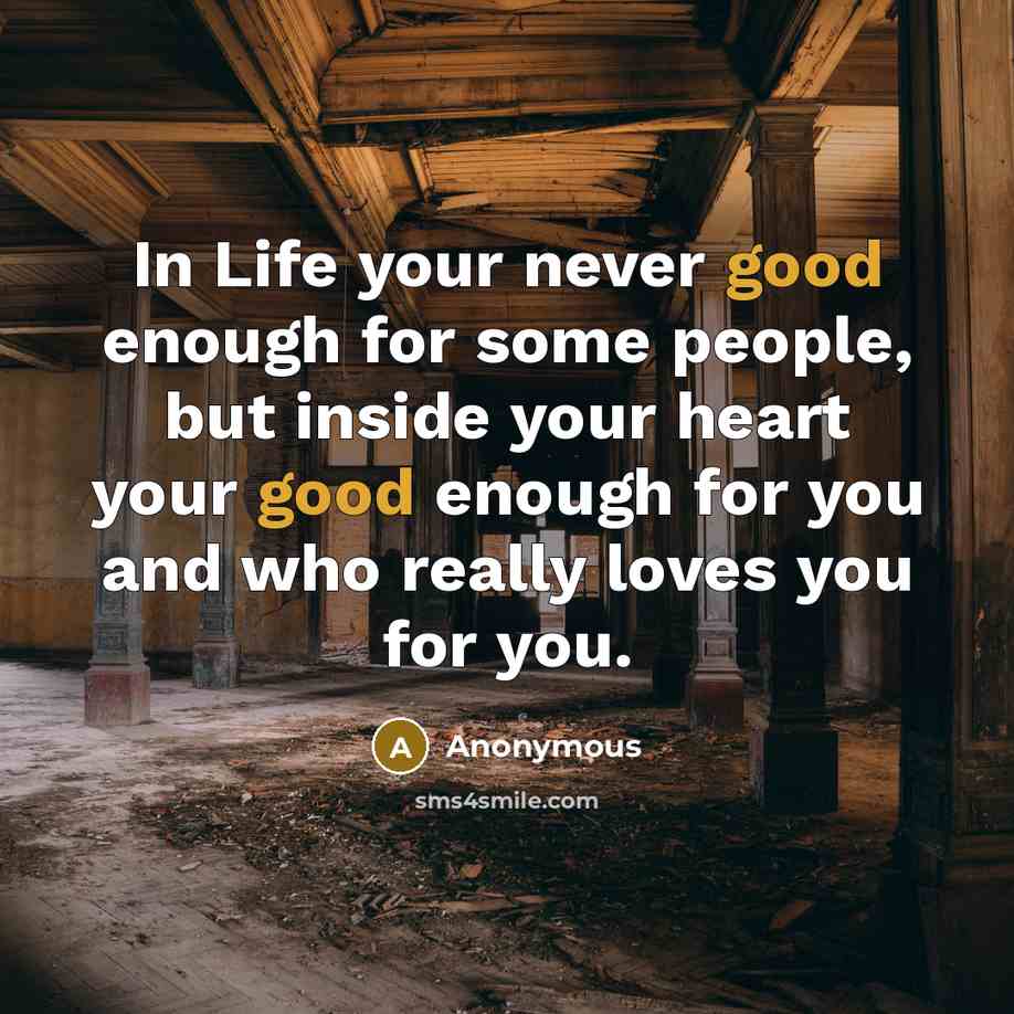 “In Life your never good enough for some people, but inside your heart your good enough for you and who really loves you for you.” quote by Anonymous
