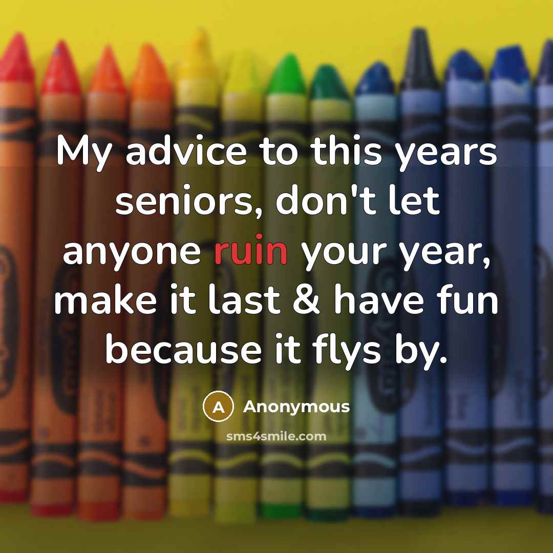 “My advice to this years seniors, don't let anyone ruin…” quote by Anonymous