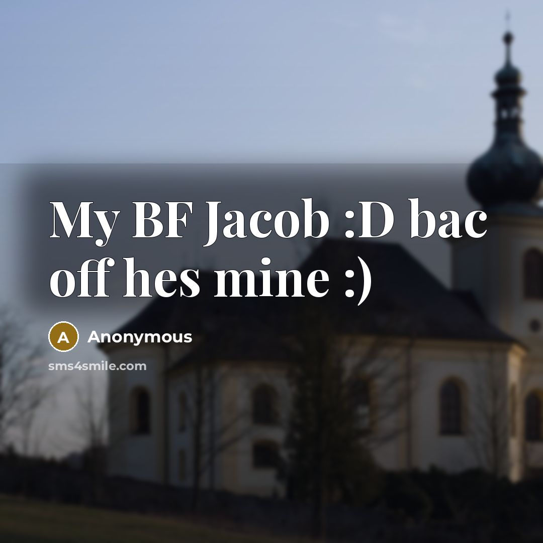 “My BF Jacob :D bac off hes mine :)” quote by Anonymous