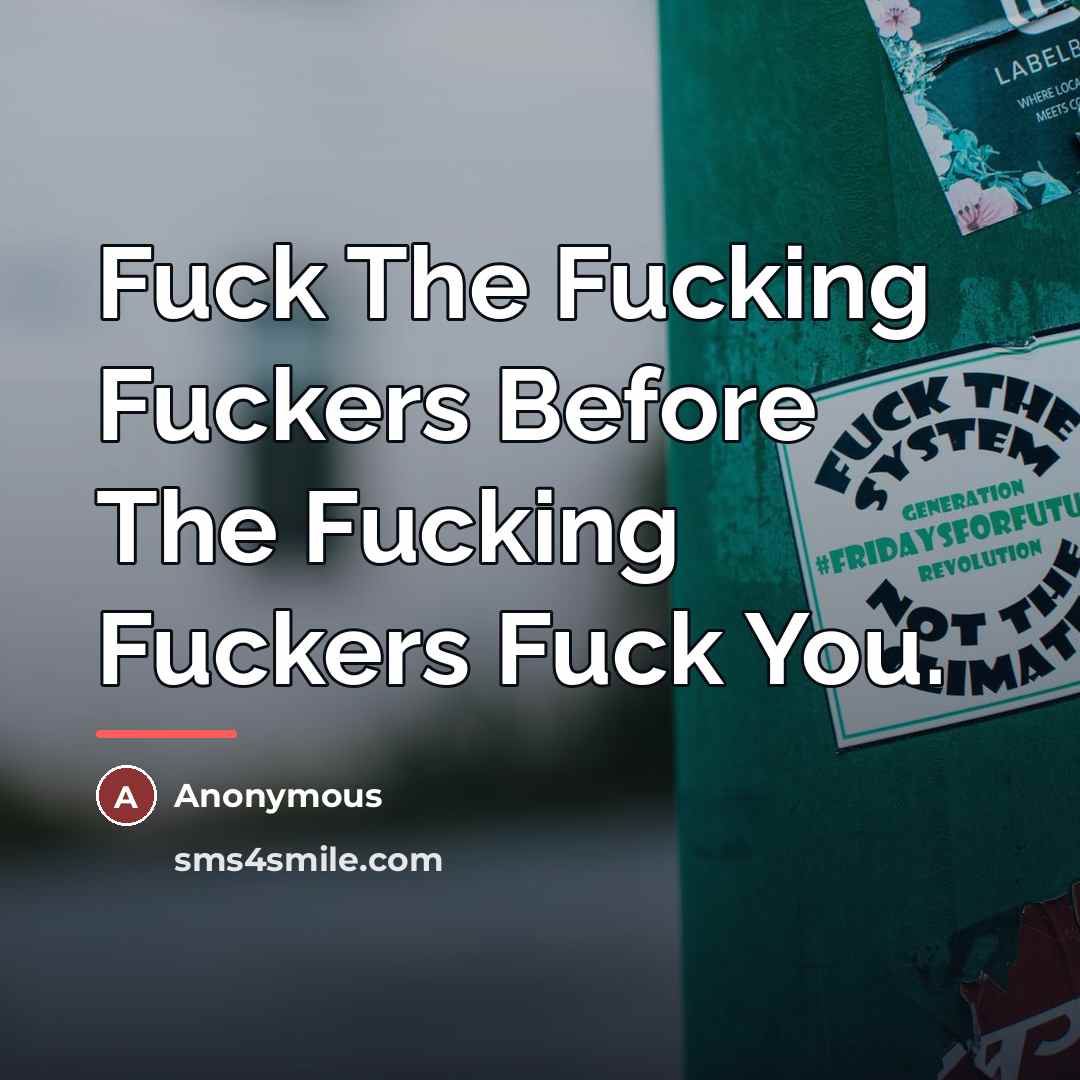 “Fuck The Fucking Fuckers Before The Fucking Fuckers Fuck You.” quote by Anonymous