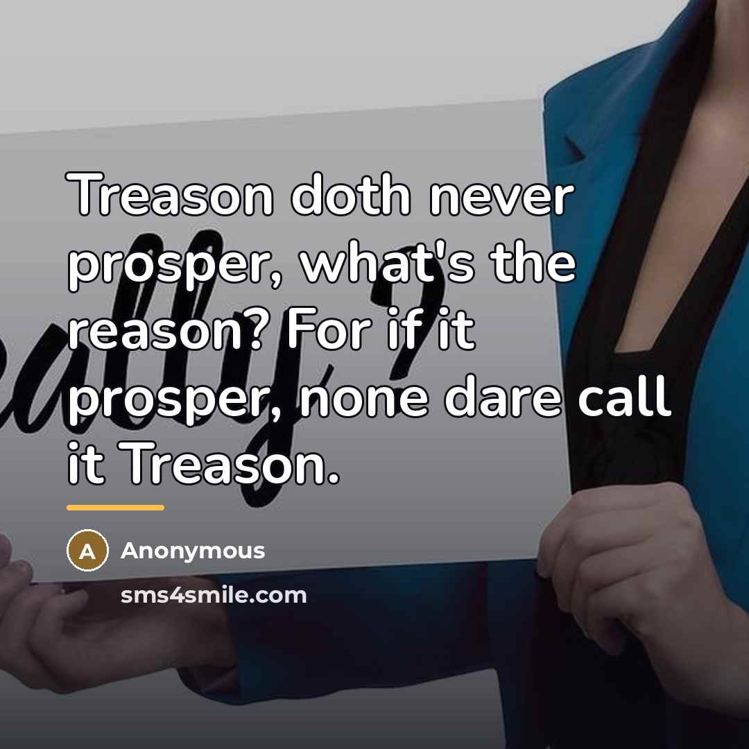 “Treason doth never prosper, what's the reason? For if it…” quote by Anonymous