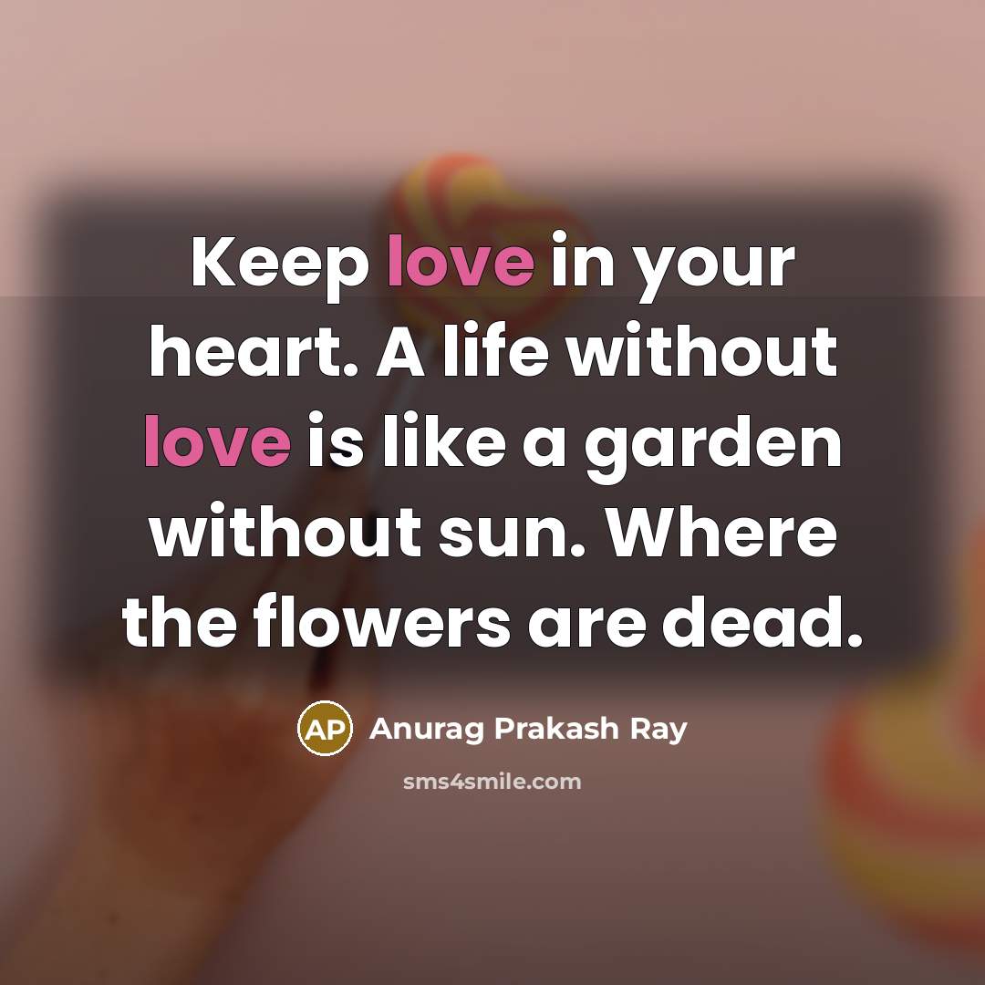 “Keep love in your heart. A life without love is…” quote by Anurag Prakash Ray
