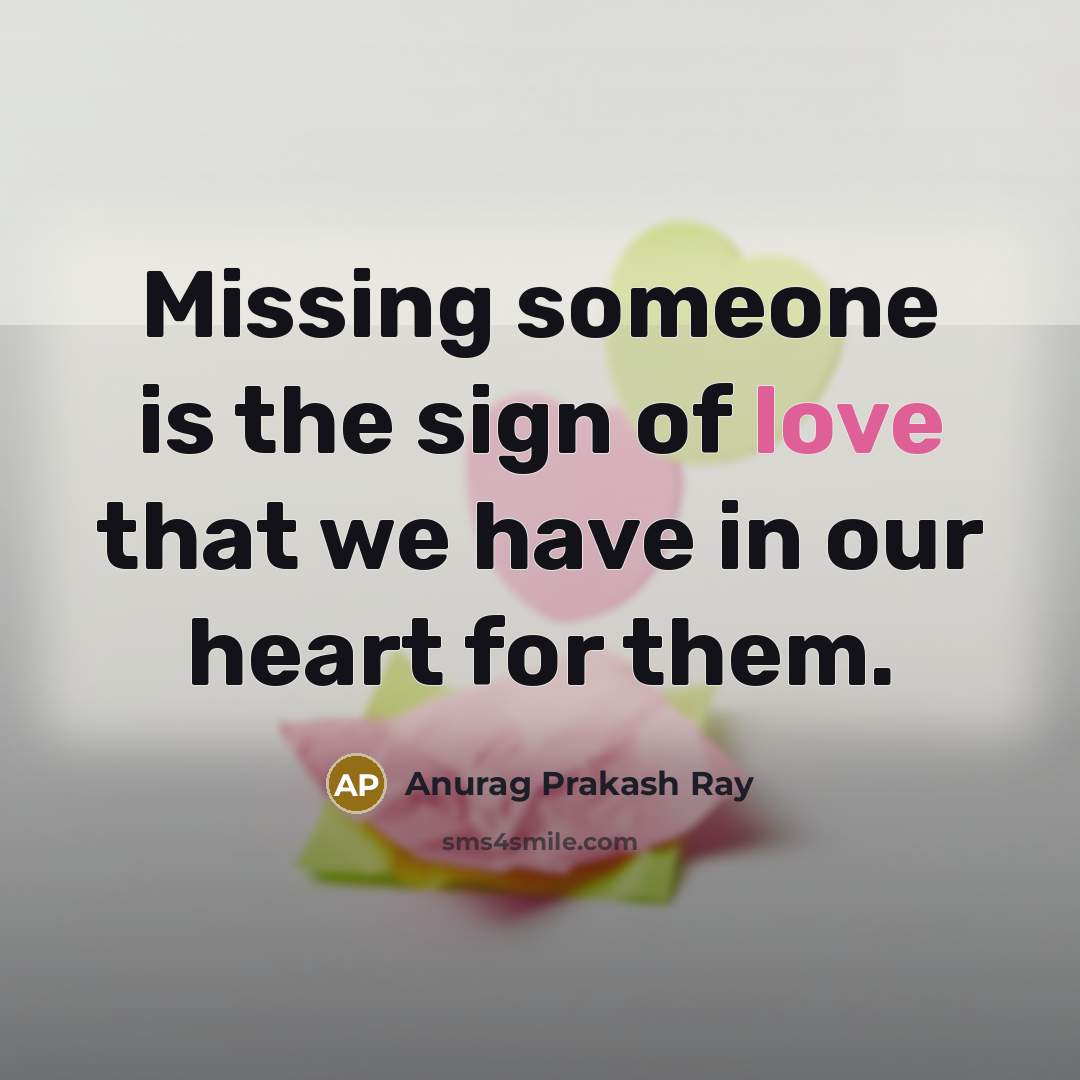 “Missing someone is the sign of love that we have in our heart for them.” quote by Anurag Prakash Ray