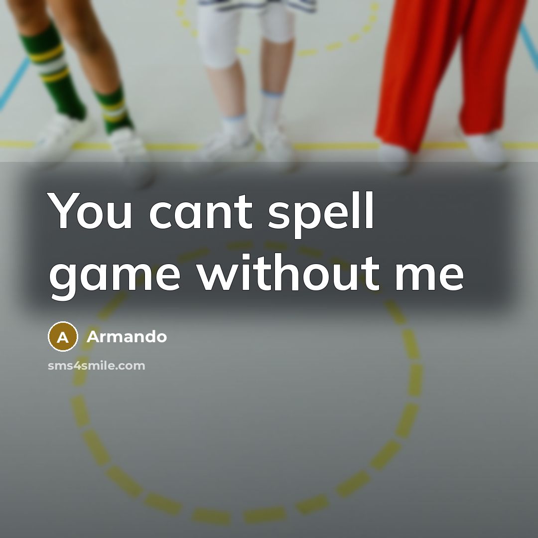 “You cant spell game without me…” quote by Armando