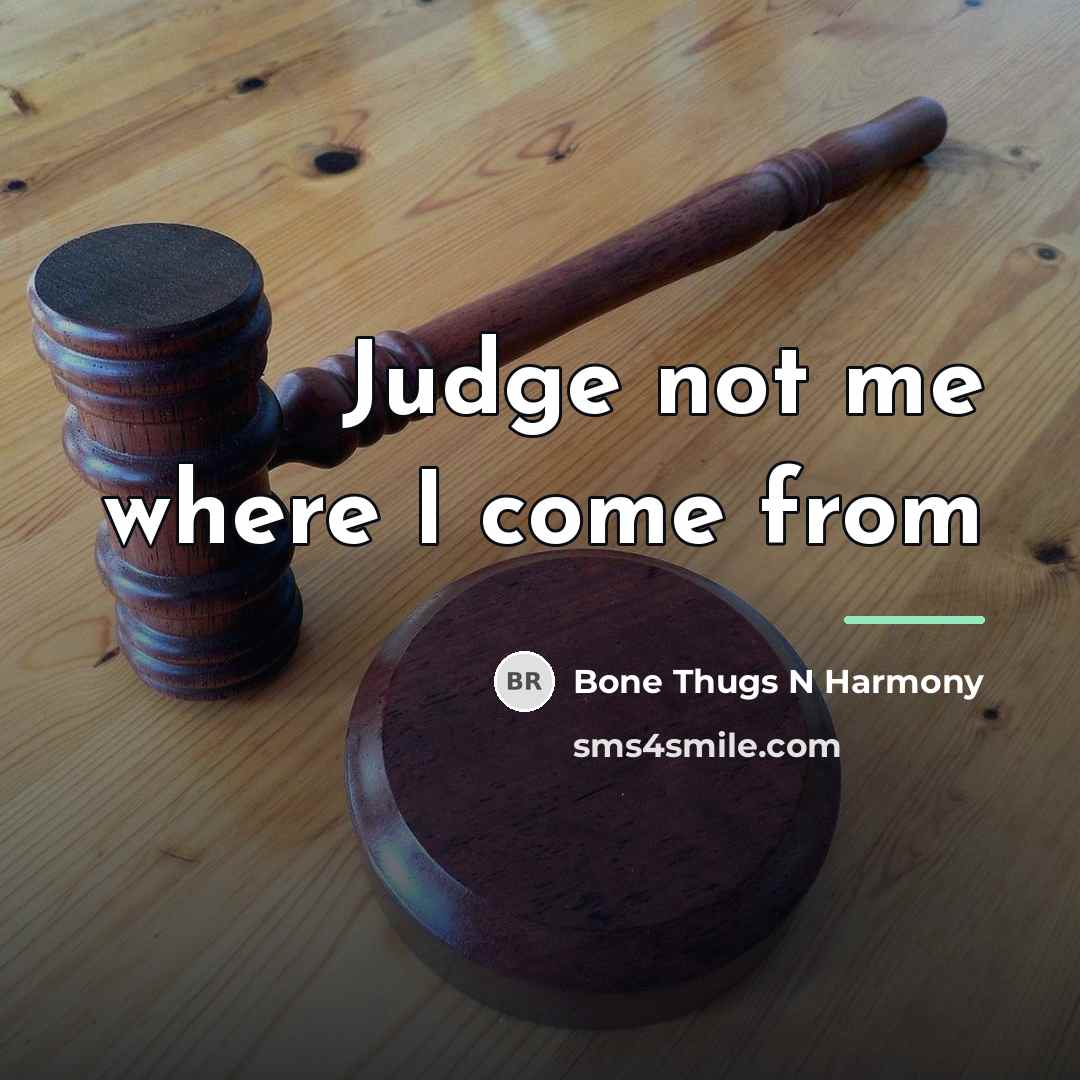 “Judge not me where I come from…” quote by Bone Thugs N Harmony