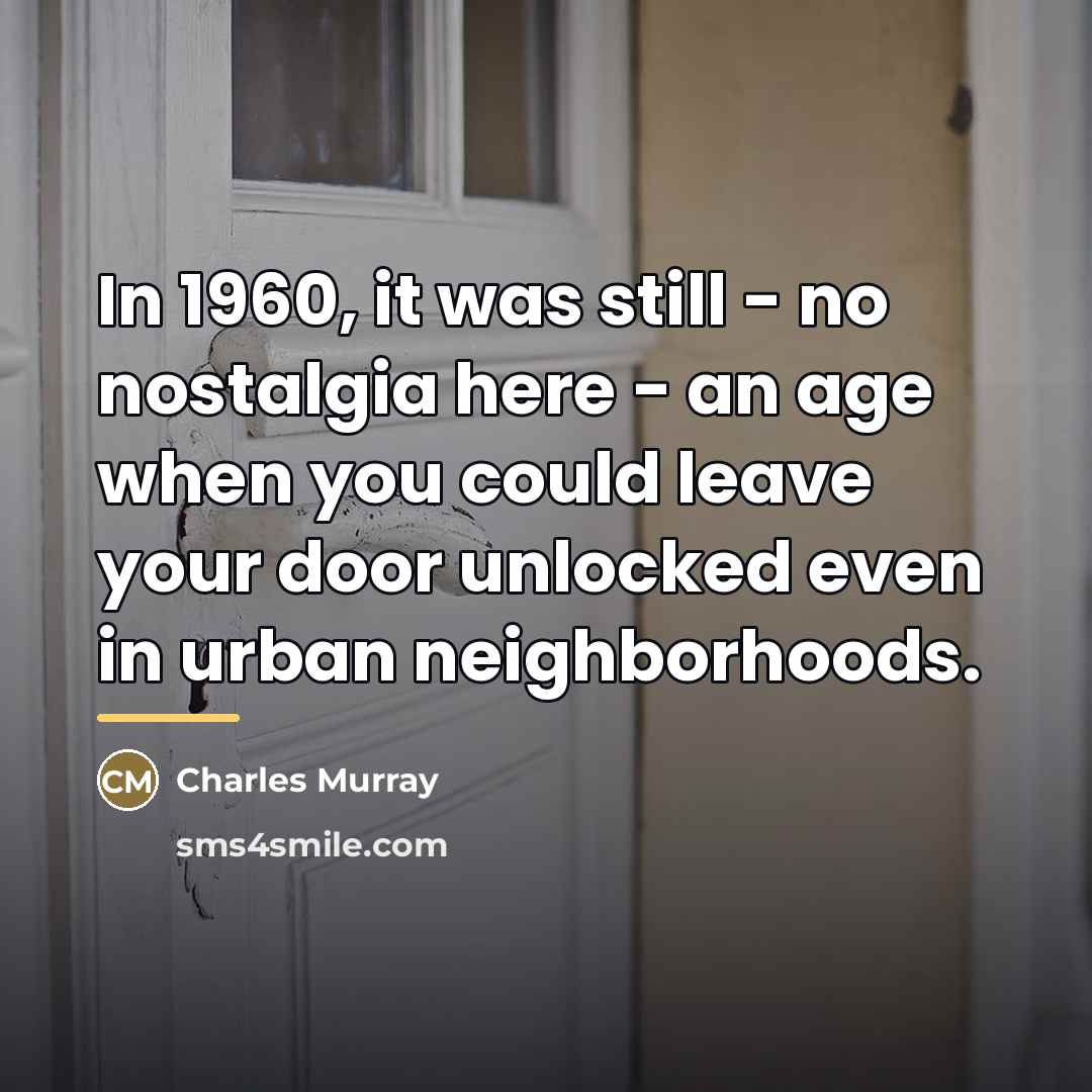 “In 1960, it was still - no nostalgia here -…” quote by Charles Murray