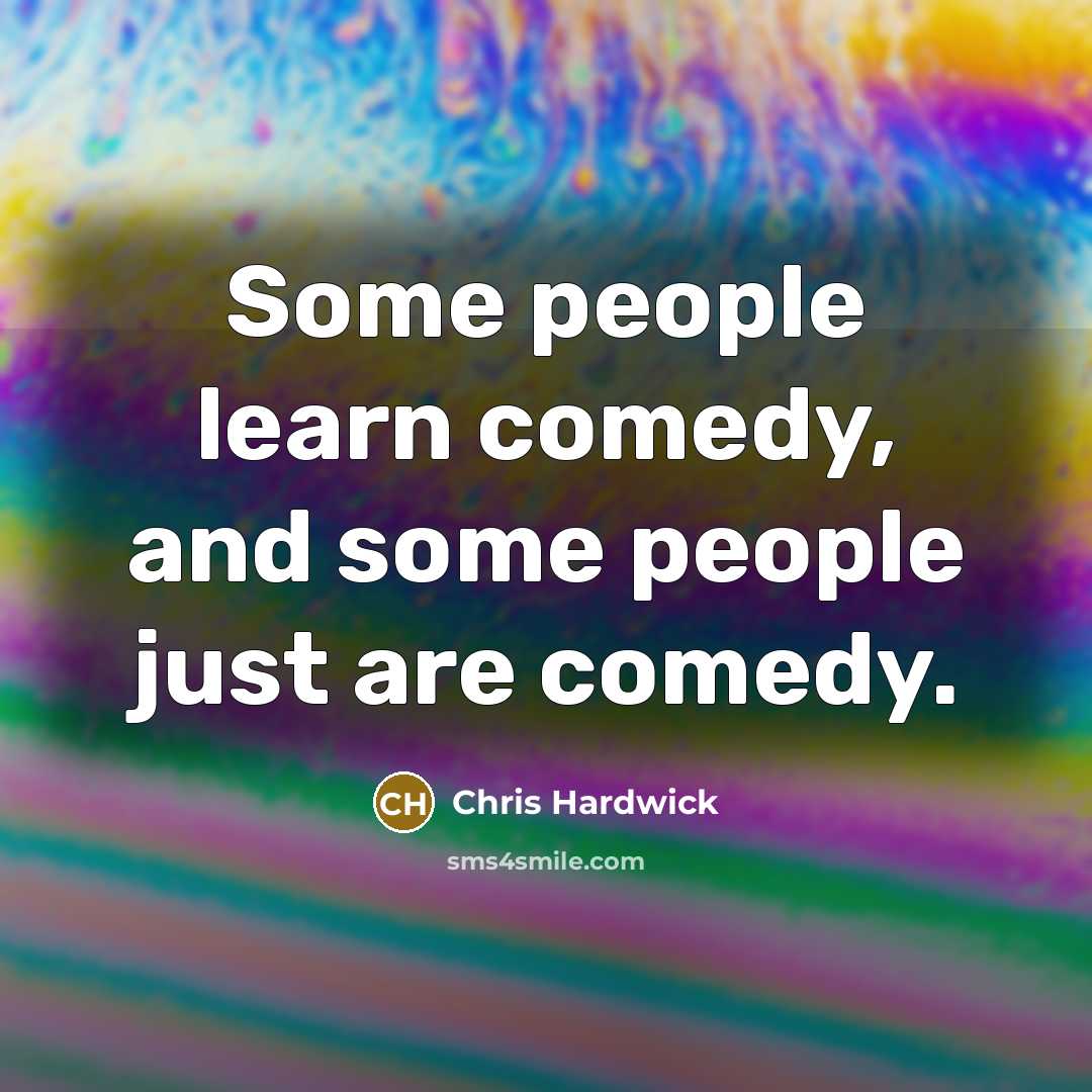 “Some people learn comedy, and some people just are comedy.…” quote by Chris Hardwick