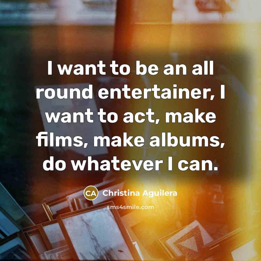 “I want to be an all round entertainer, I want…” quote by Christina Aguilera