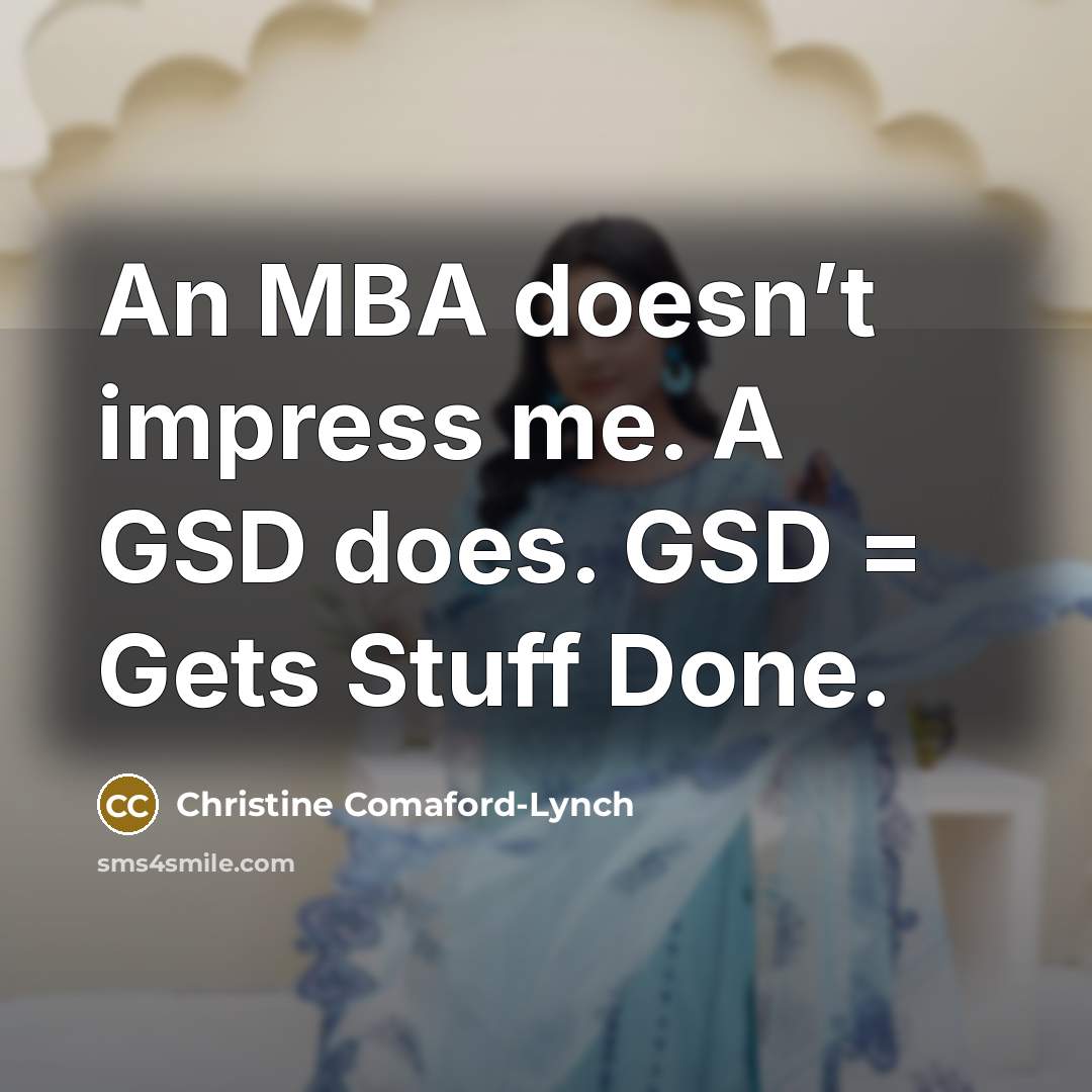 “An MBA doesn’t impress me. A GSD does. GSD =…” quote by Christine Comaford-Lynch