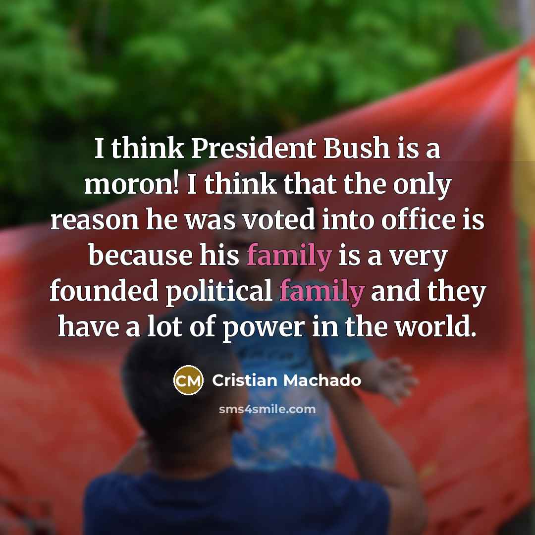 “I think President Bush is a moron! I think that…” quote by Cristian Machado