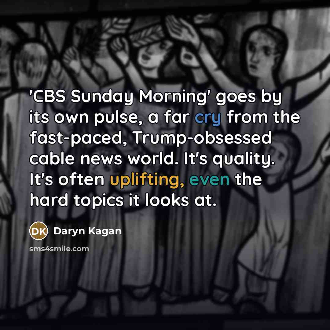 “'CBS Sunday Morning' goes by its own pulse, a far…” quote by Daryn Kagan