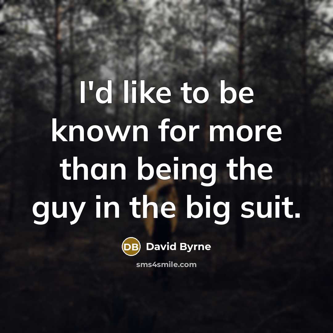 “I'd like to be known for more than being the…” quote by David Byrne