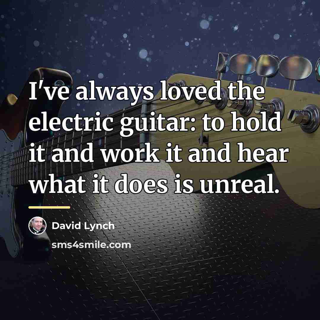 “I've always loved the electric guitar: to hold it and…” quote by David Lynch