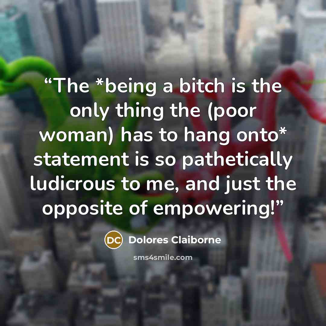 “The *being a bitch is the only thing the (poor woman) has to hang onto* statement is so pathetically ludicrous to me, and just the opposite of empowering!” quote by Dolores Claiborne