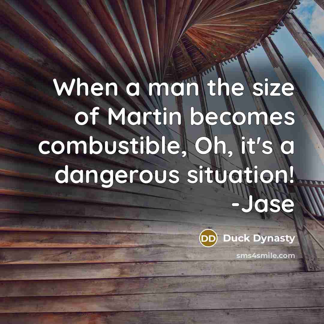 “When a man the size of Martin becomes combustible, Oh,…” quote by Duck Dynasty