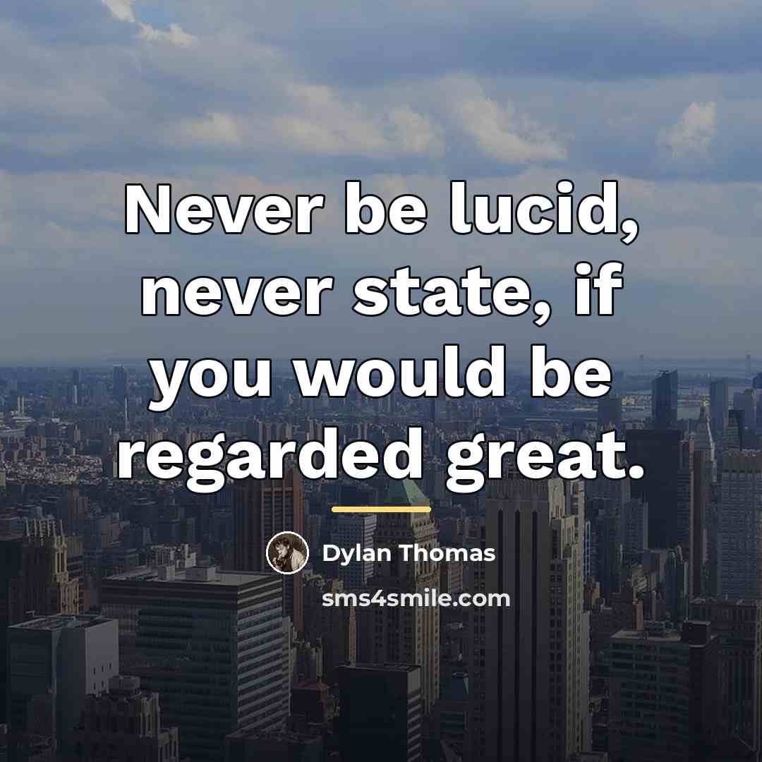 “Never be lucid, never state, if you would be regarded…” quote by Dylan Thomas