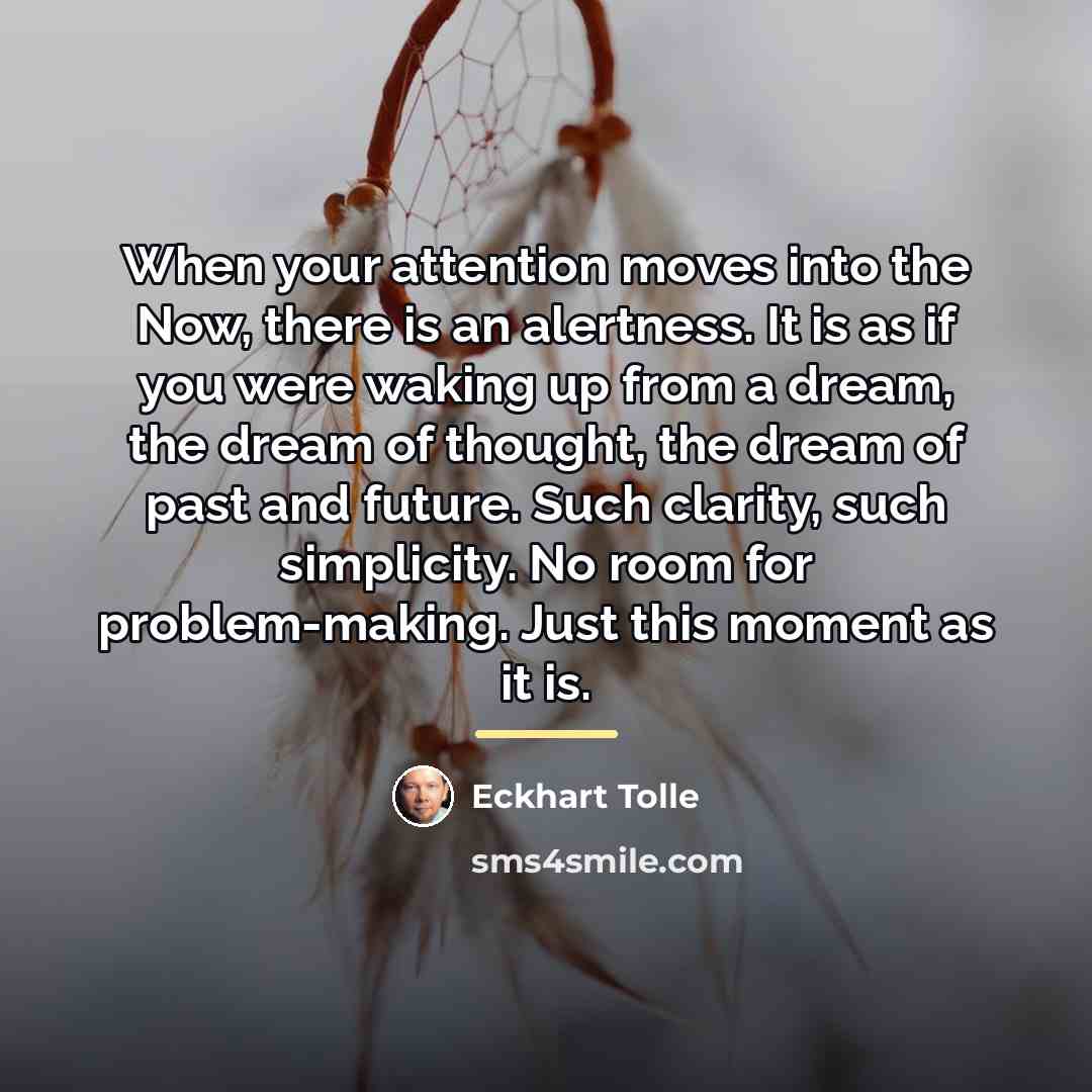 “When your attention moves into the Now, there is an…” quote by Eckhart Tolle