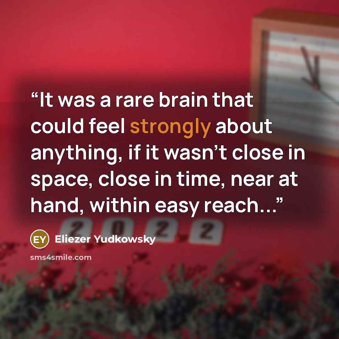 “It was a rare brain that could feel strongly about anything, if it wasn't close in space, close in time, near at hand, within easy reach...” quote by Eliezer Yudkowsky