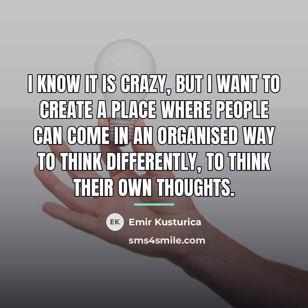 “I know it is crazy, but I want to create…” quote by Emir Kusturica