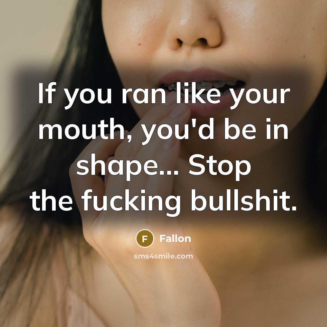 “If you ran like your mouth, you'd be in shape... Stop the fucking bullshit.” quote by Fallon
