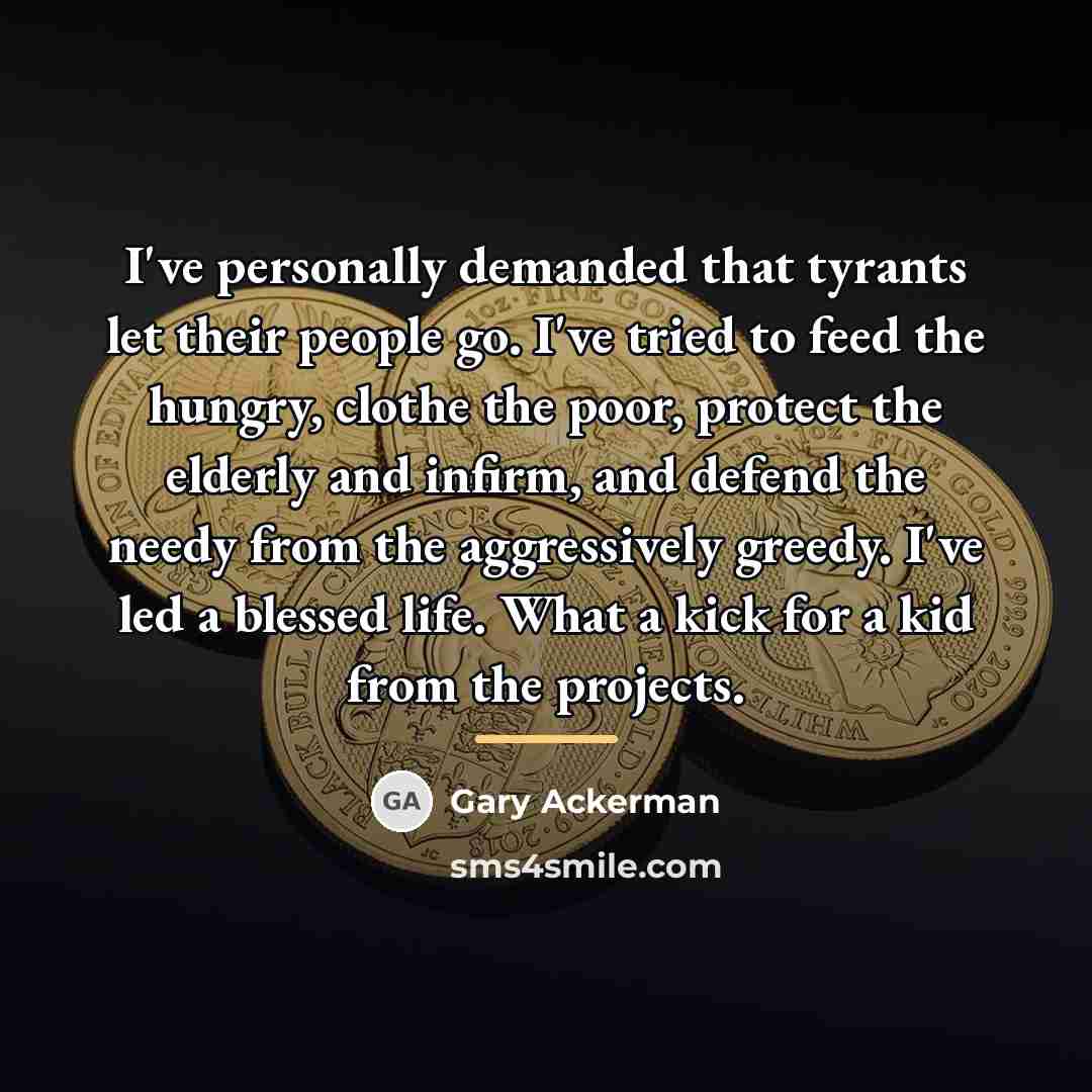 “I've personally demanded that tyrants let their people go. I've…” quote by Gary Ackerman