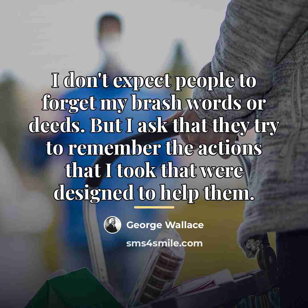 “I don't expect people to forget my brash words or…” quote by George Wallace