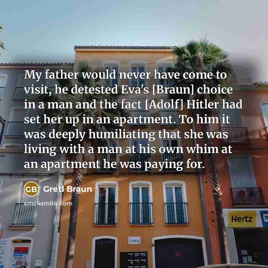 “My father would never have come to visit, he detested…” quote by Gretl Braun