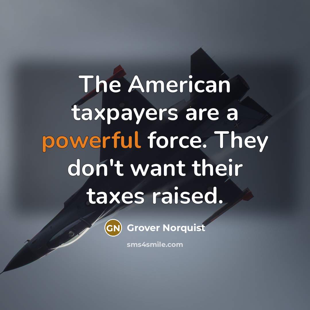 “The American taxpayers are a powerful force. They don't want…” quote by Grover Norquist